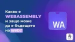 Какво е WebAssembly и защо може да е бъдещето на web-а?