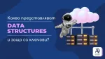 Какво представляват Data Structures и защо са ключови?
