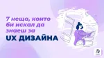7 неща, които би искал да знаеш за UX дизайна